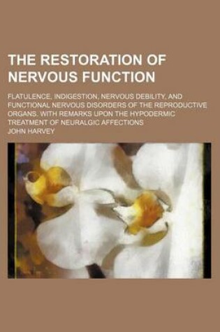 Cover of The Restoration of Nervous Function; Flatulence, Indigestion, Nervous Debility, and Functional Nervous Disorders of the Reproductive Organs. with Remarks Upon the Hypodermic Treatment of Neuralgic Affections