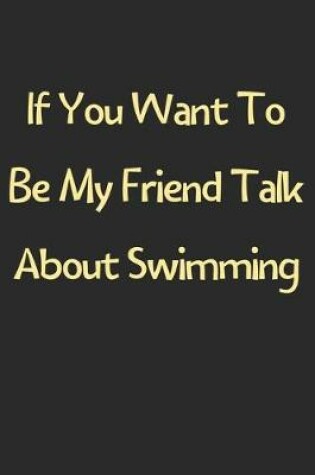 Cover of If You Want To Be My Friend Talk About Swimming