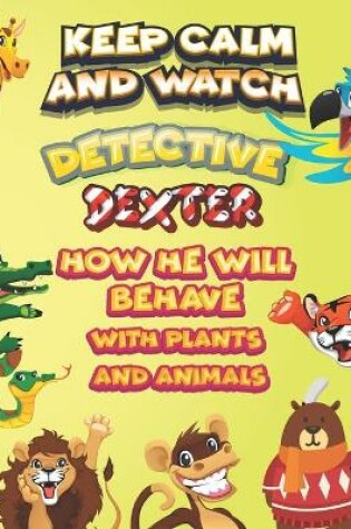 Cover of keep calm and watch detective Dexter how he will behave with plant and animals