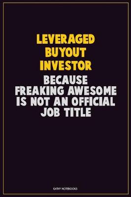 Book cover for Leveraged buyout investor, Because Freaking Awesome Is Not An Official Job Title