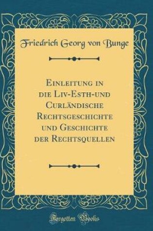 Cover of Einleitung in Die LIV-Esth-Und Curlandische Rechtsgeschichte Und Geschichte Der Rechtsquellen (Classic Reprint)