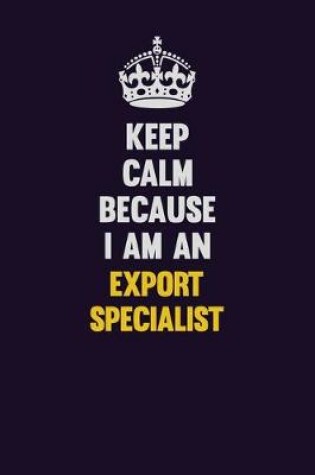 Cover of Keep Calm Because I Am An Export Specialist