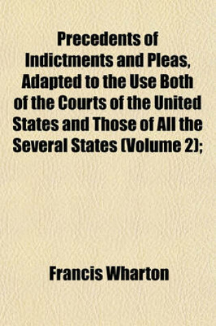 Cover of Precedents of Indictments and Pleas, Adapted to the Use Both of the Courts of the United States and Those of All the Several States (Volume 2);