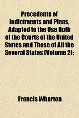 Book cover for Precedents of Indictments and Pleas, Adapted to the Use Both of the Courts of the United States and Those of All the Several States (Volume 2);