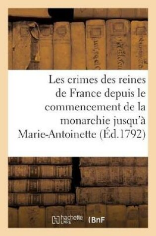 Cover of Les Crimes Des Reines de France Depuis Le Commencement de la Monarchie Jusqu'a