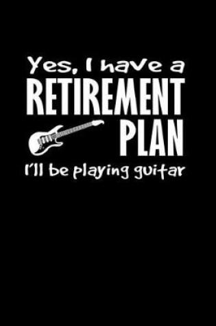 Cover of Yes, I have a retirement plan. I'll be playing guitar