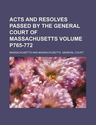 Book cover for Acts and Resolves Passed by the General Court of Massachusetts Volume P765-772