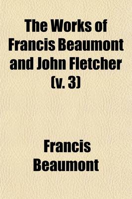 Book cover for The Works of Francis Beaumont and John Fletcher (Volume 3); The Mad Lover. the Loyal Subject. Rule a Wife, and Have a Wife. the Laws of Candy. the False One. the Little French Lawyer