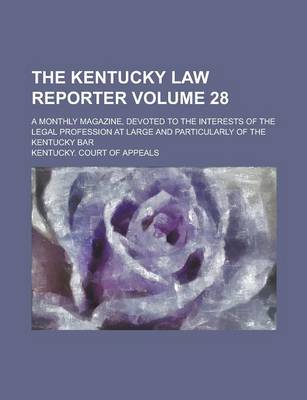 Book cover for The Kentucky Law Reporter; A Monthly Magazine, Devoted to the Interests of the Legal Profession at Large and Particularly of the Kentucky Bar Volume 28