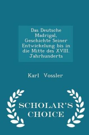 Cover of Das Deutsche Madrigal, Geschichte Seiner Entwickelung Bis in Die Mitte Des XVIII. Jahrhunderts - Scholar's Choice Edition