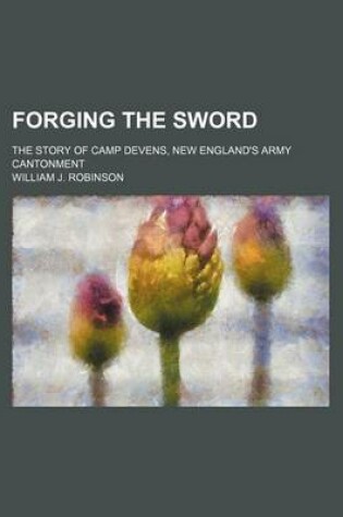 Cover of Forging the Sword; The Story of Camp Devens, New England's Army Cantonment