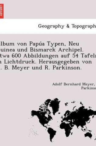 Cover of Album von Papúa Typen, Neu Guinea und Bismarck Archipel. Etwa 600 Abbildungen auf 54 Tafeln in Lichtdruck. Herausgegeben von A. B. Meyer und R. Parkinson.