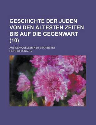 Book cover for Geschichte Der Juden Von Den Altesten Zeiten Bis Auf Die Gegenwart; Aus Den Quellen Neu Bearbeitet (10 )