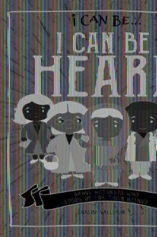 Cover of I Can Be Heard: Brave Activists Who Stood Up for Their Beliefs