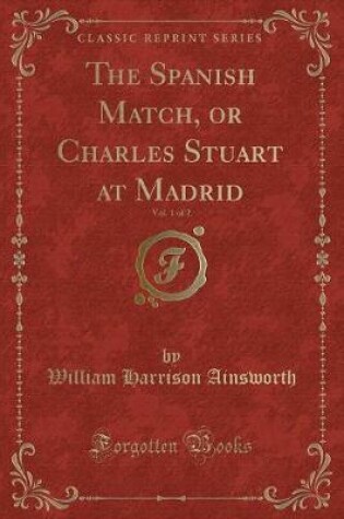 Cover of The Spanish Match, or Charles Stuart at Madrid, Vol. 1 of 2 (Classic Reprint)