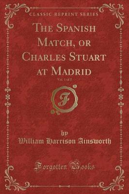 Book cover for The Spanish Match, or Charles Stuart at Madrid, Vol. 1 of 2 (Classic Reprint)