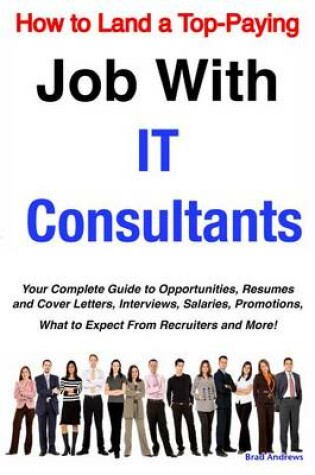 Cover of How to Land a Top-Paying Job with It Consultants: Your Complete Guide to Opportunities, Resumes and Cover Letters, Interviews, Salaries, Promotions, What to Expect from Recruiters and More!