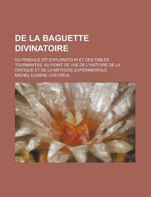 Book cover for de La Baguette Divinatoire; Du Pendule Dit Explorateur Et Des Tables Tournantes, Au Point de Vue de L'Histoire de La Critique Et de La Methode Experim