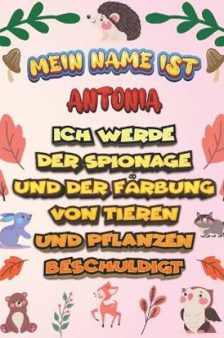 Cover of Mein Name ist Antonia Ich werde der Spionage und der Farbung von Tieren und Pflanzen beschuldigt