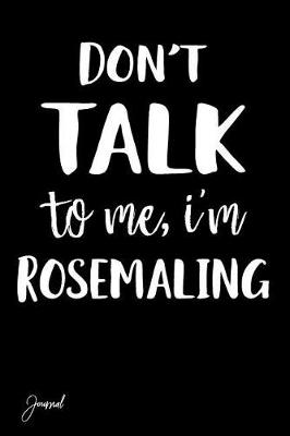 Book cover for Don't Talk to Me I'm Rosemaling Journal