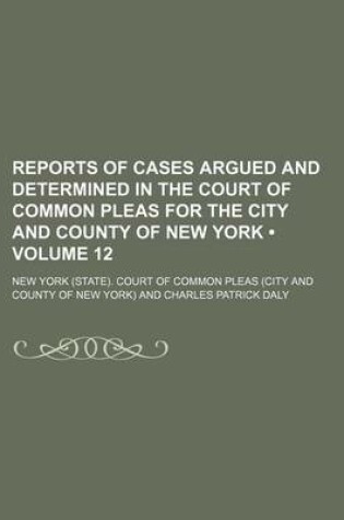 Cover of Reports of Cases Argued and Determined in the Court of Common Pleas for the City and County of New York (Volume 12 )