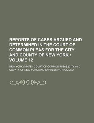 Book cover for Reports of Cases Argued and Determined in the Court of Common Pleas for the City and County of New York (Volume 12 )