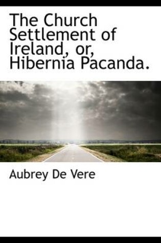 Cover of The Church Settlement of Ireland, Or, Hibernia Pacanda.