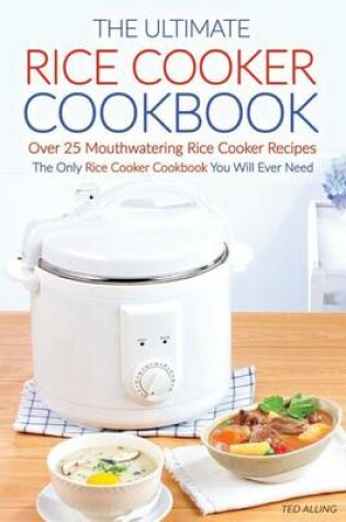 Cover of The Ultimate Rice Cooker Cookbook - Over 25 Mouthwatering Rice Cooker Recipes