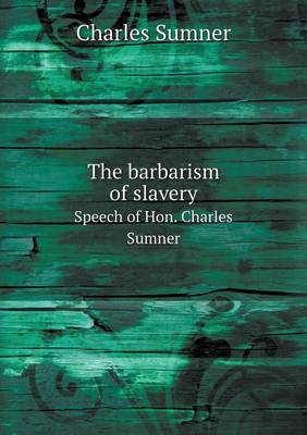 Book cover for The barbarism of slavery Speech of Hon. Charles Sumner