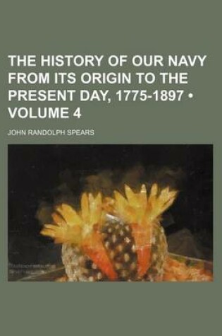 Cover of The History of Our Navy from Its Origin to the Present Day, 1775-1897 (Volume 4)