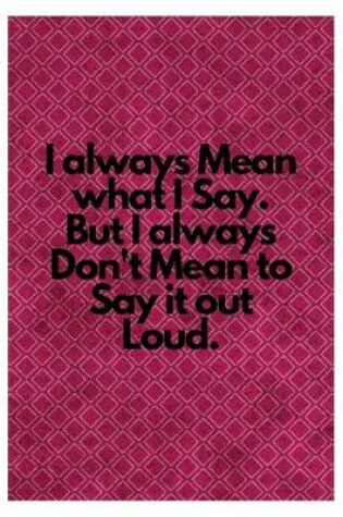 Cover of I always Mean what I Say. But I always Don't Mean to Say it out Loud.