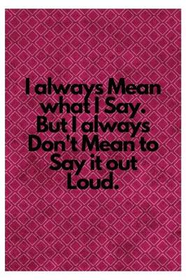 Book cover for I always Mean what I Say. But I always Don't Mean to Say it out Loud.