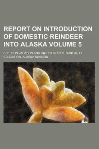 Cover of Report on Introduction of Domestic Reindeer Into Alaska Volume 5