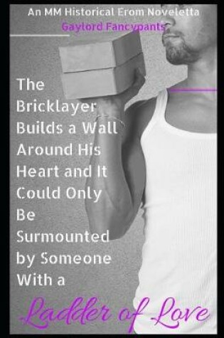 Cover of The Bricklayer Builds a Wall Around His Heart and It Could Only Be Surmounted by Someone with a Ladder of Love