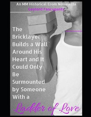 Book cover for The Bricklayer Builds a Wall Around His Heart and It Could Only Be Surmounted by Someone with a Ladder of Love