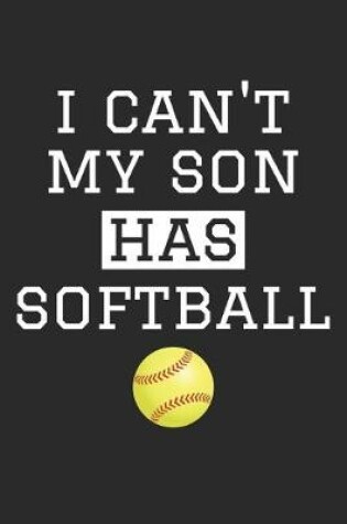 Cover of I Can't My Son Has Softball - Softball Training Journal - Softball Notebook - Softball Diary - Gift for Softball Dad and Mom