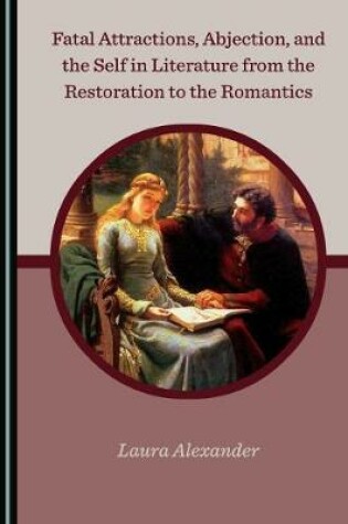 Cover of Fatal Attractions, Abjection, and the Self in Literature from the Restoration to the Romantics