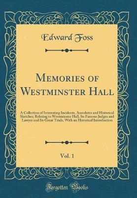 Book cover for Memories of Westminster Hall, Vol. 1: A Collection of Interesting Incidents, Anecdotes and Historical Sketches; Relating to Westminster Hall, Its Famous Judges and Lawyer and Its Great Trials, With an Historical Introduction (Classic Reprint)