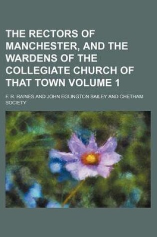 Cover of The Rectors of Manchester, and the Wardens of the Collegiate Church of That Town Volume 1