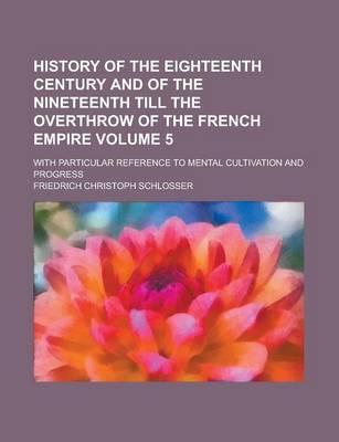 Book cover for History of the Eighteenth Century and of the Nineteenth Till the Overthrow of the French Empire; With Particular Reference to Mental Cultivation and Progress Volume 5