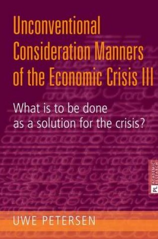 Cover of Unconventional Consideration Manners of the Economic Crisis III: What Is to Be Done as a Solution for the Crisis?