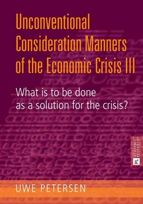 Book cover for Unconventional Consideration Manners of the Economic Crisis III: What Is to Be Done as a Solution for the Crisis?