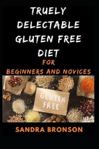 Cover of Truely Delectable Gluten Free Diet for Beginners and Novices