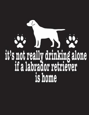 Book cover for It's Not Really Drinking Alone If A Labrador Retriever Is Home