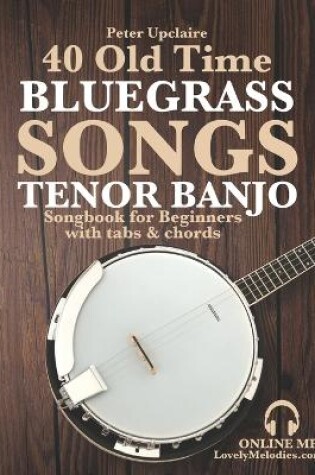 Cover of 40 Old Time Bluegrass Songs - Tenor Banjo Songbook for Beginners with Tabs and Chords