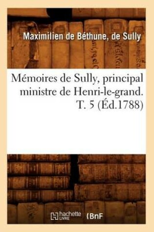 Cover of Memoires de Sully, Principal Ministre de Henri-Le-Grand. T. 5 (Ed.1788)