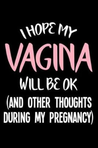 Cover of I Hope My Vagina Will Be Ok (And Other Thoughts During My Pregnancy)