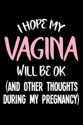 Book cover for I Hope My Vagina Will Be Ok (And Other Thoughts During My Pregnancy)