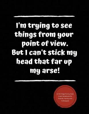 Book cover for I'm Trying to See Things from Your Point of View. But I Can't Stick My Head That Far Up My Arse!