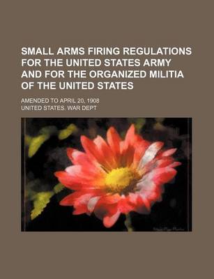 Book cover for Small Arms Firing Regulations for the United States Army and for the Organized Militia of the United States; Amended to April 20, 1908